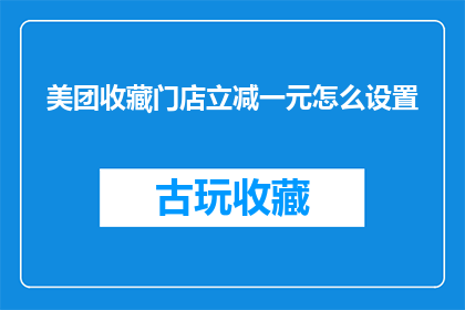 美团收藏门店立减一元怎么设置(如何设置美团收藏门店立减一元优惠？)