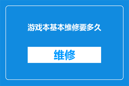 游戏本基本维修要多久(游戏本维修所需时间：您需要多久才能完成一次维修？)