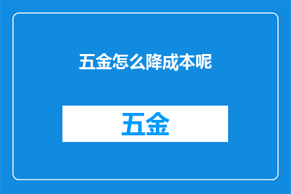 五金怎么降成本呢(如何有效降低五金产品的成本？)