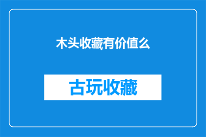 木头收藏有价值么(木头收藏是否具有价值？)