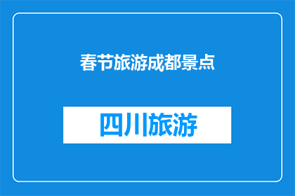 春节旅游成都景点(春节假期，您是否计划前往成都探索其独特的旅游胜地？)