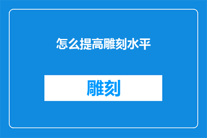 怎么提高雕刻水平(如何有效提升雕刻艺术的精湛技艺？)