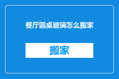 餐厅圆桌玻璃怎么搬家(如何安全高效地搬迁餐厅中的圆桌玻璃？)