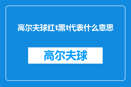 高尔夫球红t黑t代表什么意思(高尔夫球场上，红T与黑T分别代表什么含义？)
