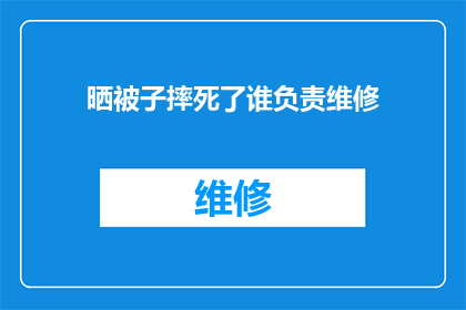 晒被子摔死了谁负责维修(晒被子不慎摔死，谁应承担维修责任？)
