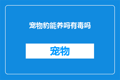 宠物豹能养吗有毒吗(宠物豹是否适宜饲养？存在健康风险吗？)