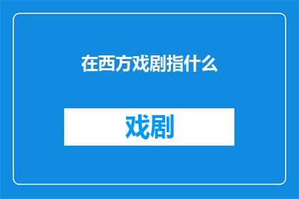 在西方戏剧指什么(西方戏剧中究竟指代什么？)