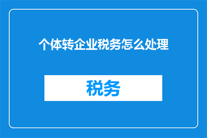 个体转企业税务怎么处理(个体转企业税务处理疑问：如何正确应对税务变更？)