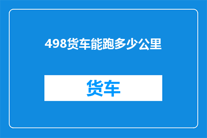 498货车能跑多少公里(如何计算498货车的最大行驶距离？)
