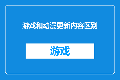 游戏和动漫更新内容区别(游戏与动漫更新内容的差异性：它们之间存在哪些显著区别？)