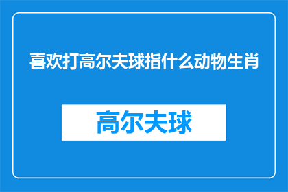 喜欢打高尔夫球指什么动物生肖(打高尔夫球时，你最可能遇到哪种生肖动物？)