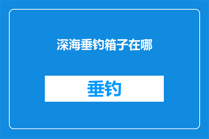 深海垂钓箱子在哪(深海垂钓箱的神秘位置：您知道在哪里可以找到吗？)