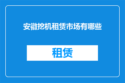 安徽挖机租赁市场有哪些(安徽地区挖掘机租赁市场现状如何？)