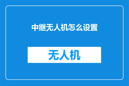 中继无人机怎么设置(如何正确设置中继无人机？)
