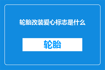 轮胎改装爱心标志是什么(轮胎改装爱心标志的含义是什么？)