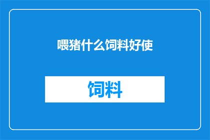 喂猪什么饲料好使(如何挑选合适的饲料以促进猪只健康成长？)