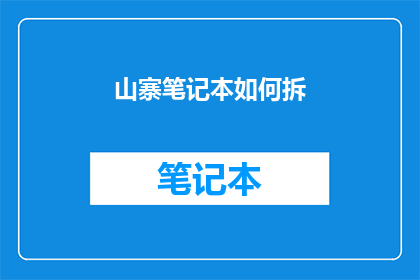 山寨笔记本如何拆(如何拆解山寨笔记本：揭秘其内部构造与技术细节)