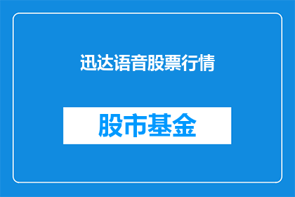 迅达语音股票行情(迅达语音股票行情是否值得投资？)
