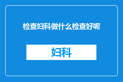 检查妇科做什么检查好呢(妇科检查究竟应该进行哪些项目？)