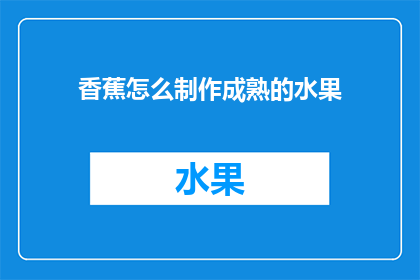 香蕉怎么制作成熟的水果(香蕉如何制作成成熟的水果？)