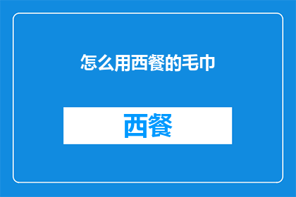 怎么用西餐的毛巾(西餐礼仪之用毛巾的恰当方式是什么？)