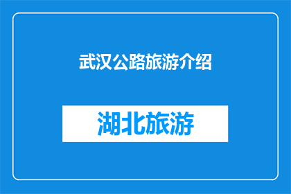 武汉公路旅游介绍(武汉公路旅游的魅力何在？探索这条风景如画的路线，体验城市与自然完美融合的旅程)