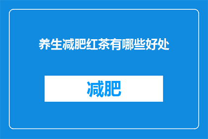 养生减肥红茶有哪些好处(养生减肥红茶的神奇好处是什么？)