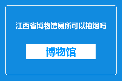 江西省博物馆厕所可以抽烟吗(江西省博物馆的厕所是否允许抽烟？)