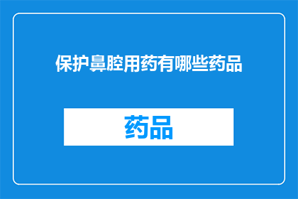 保护鼻腔用药有哪些药品(保护鼻腔健康，您知道哪些药品是必备的吗？)