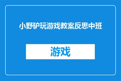小野驴玩游戏教案反思中班(小野驴玩游戏：中班教师如何反思并优化教学策略？)