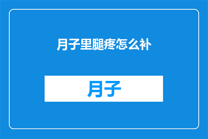 月子里腿疼怎么补(产后腿部疼痛如何有效补充营养？)