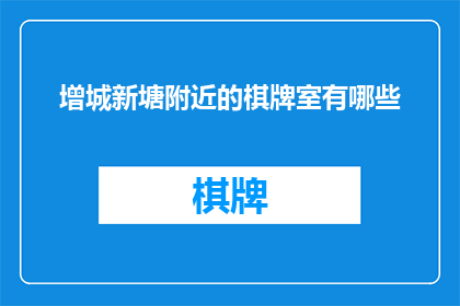 增城新塘附近的棋牌室有哪些(增城新塘附近有哪些值得推荐的棋牌室？)