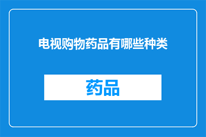 电视购物药品有哪些种类(电视购物药品种类有哪些？)