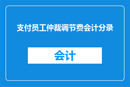 支付员工仲裁调节费会计分录(如何正确记录支付员工仲裁调节费用的会计分录？)