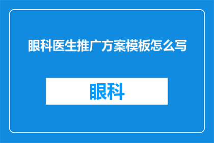 眼科医生推广方案模板怎么写(如何撰写一份吸引眼球的眼科医生推广方案模板？)