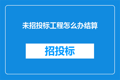未招投标工程怎么办结算(如何处理未进行招投标的工程结算问题？)