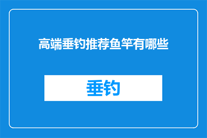 高端垂钓推荐鱼竿有哪些(您是否在寻找一款适合高端垂钓的鱼竿？以下是一些备受推崇的选择，它们不仅具备卓越的性能，还能够满足专业垂钓者的需求)