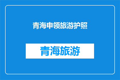 青海申领旅游护照(青海旅游护照申领流程是否复杂？)