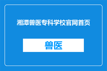 湘潭兽医专科学校官网首页(湘潭兽医专科学校官网首页是否提供在线咨询和预约服务？)