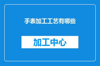 手表加工工艺有哪些(探索手表制造的精湛工艺：你了解其复杂性吗？)