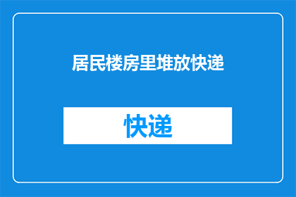 居民楼房里堆放快递(居民楼内快递堆积如山，安全隐患何解？)