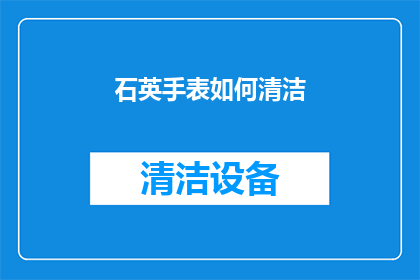 石英手表如何清洁(如何有效清洁石英手表？)