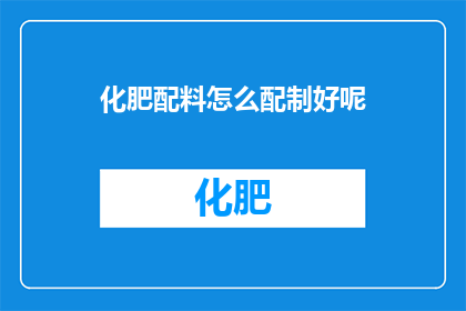 化肥配料怎么配制好呢(如何高效配制化肥以确保作物生长？)