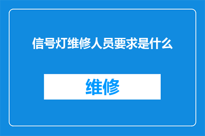 信号灯维修人员要求是什么(信号灯维修人员应具备哪些关键技能和资质？)
