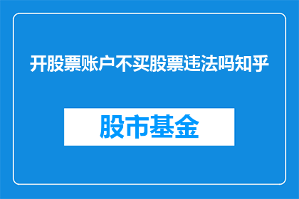 开股票账户不买股票违法吗知乎(开股票账户不进行股票交易是否构成违法？)