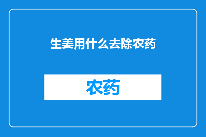 生姜用什么去除农药(生姜如何安全去除农药残留？)