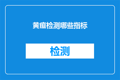 黄疸检测哪些指标(黄疸检测的关键指标有哪些？)