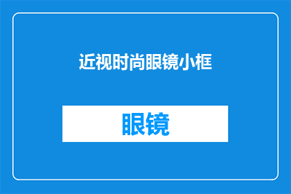近视时尚眼镜小框(你戴的近视时尚眼镜小框，真的适合你吗？)