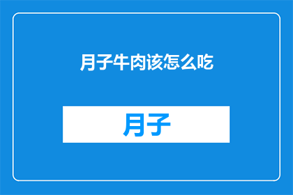 月子牛肉该怎么吃(如何正确享用月子牛肉：一个疑问句风格的长标题)