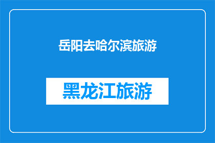岳阳去哈尔滨旅游(岳阳到哈尔滨，旅游路线探索之旅：您是否准备好开启一段难忘的旅程？)
